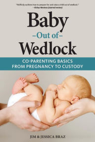 Title: Baby Out of Wedlock: Co-Parenting Basics From Pregnancy to Custody, Author: Jim And Jessica Braz