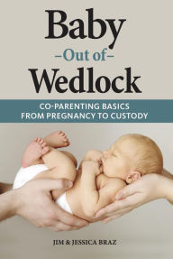 Title: Baby Out of Wedlock: Co-Parenting Basics from Pregnancy to Custody, Author: Jim and Jessica Braz