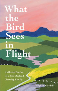 Pdf books to free download What the Bird Sees in Flight: Collected Stories of a New Zealand Farming Family in English by Joseph R Goodall 9781736819401 iBook PDB MOBI
