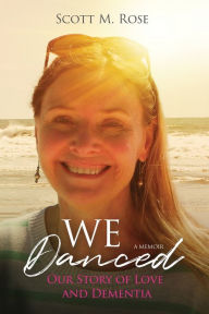 Title: We Danced: Our Story of Love and Dementia, Author: Scott M Rose