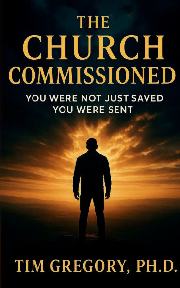 The Church Commissioned: You Were Not Just Saved - You Were Sent