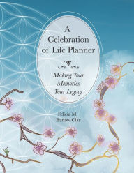 Title: A Celebration of Life Planner: Making Your Memories Your Legacy, Author: Felicia M Barlow Clar