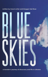 Title: Blue Skies: A Traveler's Journey of Discovery and Life in Ukraine, Author: Kat Rose
