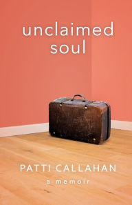 Title: Unclaimed Soul: A Memoir, Author: Patti Callahan