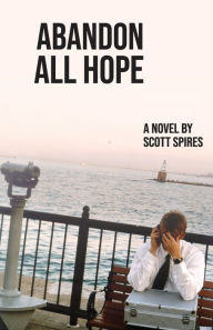 Title: Abandon All Hope: A Novel, Author: Scott Spires