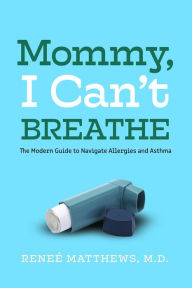 Title: Mommy, I Can't Breathe: The Modern Guide to Navigate Allergies and Asthma, Author: Dr. Reneé Matthews