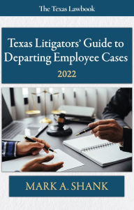 Title: Texas Litigators' Guide to Departing Employee Cases: 2022, Author: Mark A. Shank