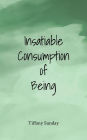 Insatiable Consumption of Being: A Collection of Poems, Writings, and Micro Stories