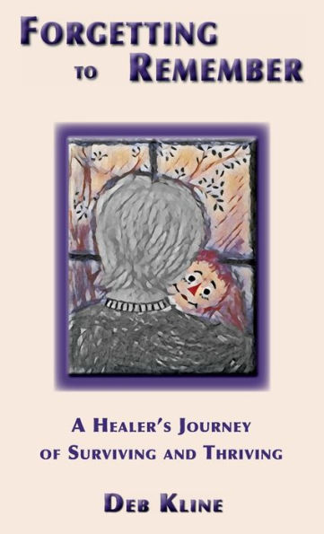 Forgetting to Remember: A Healer's Journey of Surviving and Thriving