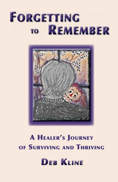 Forgetting to Remember: :A Healer's Journey of Surviving and Thriving