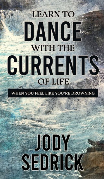 Learn to Dance With The Currents of Life: When You Feel Like You're Drowning