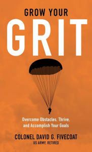 Title: Grow Your Grit: Overcome Obstacles, Thrive, and Accomplish Your Goals, Author: David G Fivecoat
