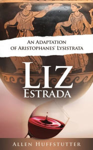 Title: Liz Estrada: An Adaptation of Aristophanes' Lysistrata, Author: Allen Huffstutter