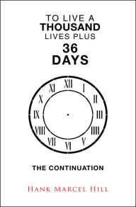 Title: To Live a Thousand Lives Plus 36 Days: The Continuation, Author: Hank Marcel Hill