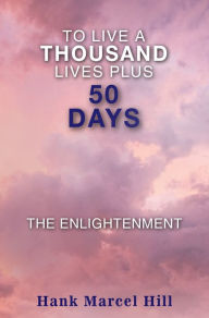 Title: To Live a Thousand Lives Plus 50 Days: The Enlightenment, Author: Hank Marcel Hill