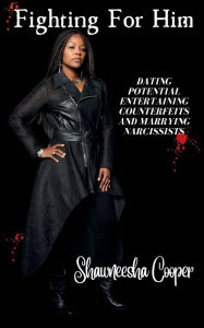 Title: Fighting For Him: Dating Potential, Entertaining Counterfeits, & Marrying Narcissists, Author: Shawneesha Cooper