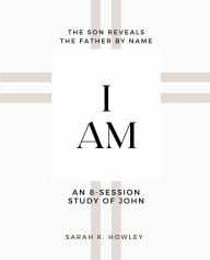 Title: I Am: An 8-session Bible Study of John, Author: Sarah K Howley