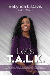 Title: Let's T.A.L.K.: Your 4-Step Guide To Getting Beyond The Pain Of Loss And The Uncertainty Of Illness So You Can Live Your Best Life Now, Author: BeLynda L. Davis