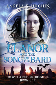 Title: Elanor and the Song of the Bard: The Once and Future Chronicles, Book 1, Author: Angela R Hughes