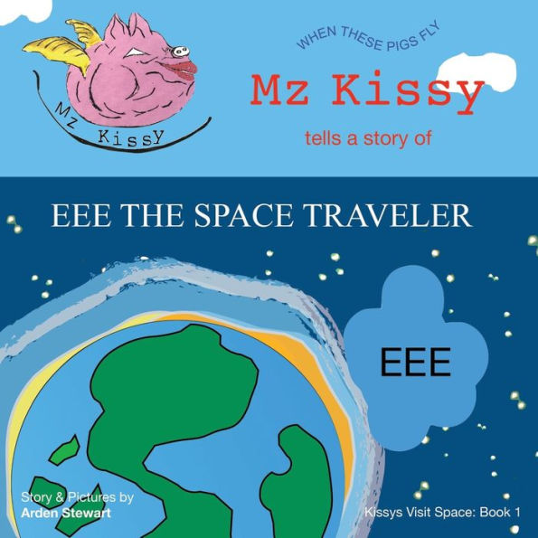 Mz Kissy Tells a Story of EEE the Space Traveler: When These Pigs Fly