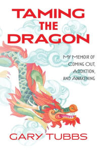 Title: Taming the Dragon: My Memoir of Coming Out, Addiction, and Awakening, Author: Gary Tubbs