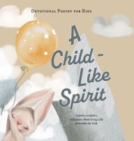 Title: A Child-Like Spirit: A poem, scripture, and prayer about living a life of wonder for God, Author: The Children's Bible Project