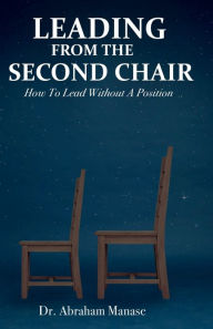 Title: Leading From The Second Chair: How to lead without a position, Author: Abraham Manase
