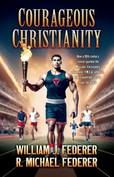 Courageous Christianity: How a 19th century revival sparked the Muscular Christianity movement, Y.M.C.A. athletics, and a youth-led race to save the world