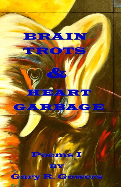 Brain Trots & Heart Garbage: Poems I