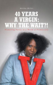 Title: 40 Years A Virgin: Why the Wait?!: Promoting Purity in a World of Promiscuity, Author: Melika Miller