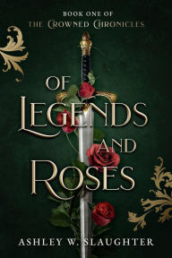 Title: Of Legends and Roses, Author: Ashley W. Slaughter