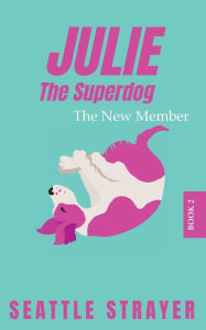 Title: Julie The Superdog: The New Member, Author: Seattle Strayer