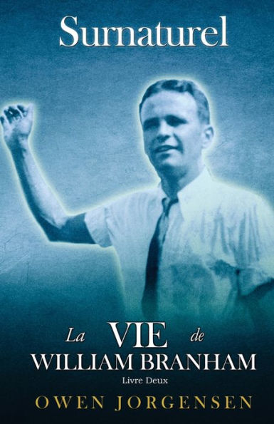 Livre Deux - Surnaturelle: La Vie De William Branham: Le Jeune Homme Et Son DÃ¯Â¿Â½sespoir (1933 - 1946)