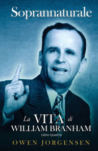 Title: Libro Quattro - Soprannaturale: La Vita Di William Branham: L'evangelista E La Sua Acclamazione (1951 - 1954), Author: Owen Jorgensen