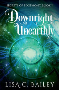 Title: Downright Unearthly, Author: Lisa C. Bailey