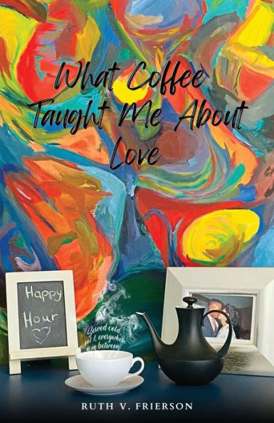 What Coffee Taught Me About Love; Served Cold, Hot & Everywhere Between