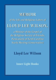 Title: Memoir of the Life and Religious Labors of Lloyd Lee Wilson, Author: Lloyd Lee Wilson