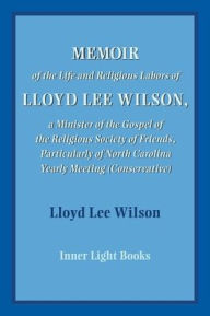 Title: Memoir of the Life and Religious Labors of Lloyd Lee Wilson, Author: Lloyd Lee Wilson