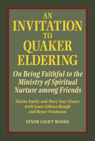 Title: An Invitation to Quaker Eldering: On Being Faithful to the Ministry of Spiritual Nurture Among Friends, Author: Elaine Emily