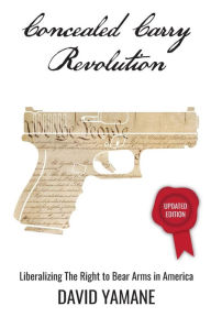 Title: Concealed Carry Revolution, Liberalizing the Right to Bear Arms in America, Updated Edition, Author: David Yamane