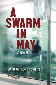 Title: A Swarm in May: A Novel, Author: Mark Anthony Powers