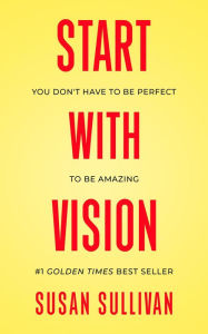 Title: START with VISION: You Don't Have to Be Perfect to Be Amazing, Author: Susan Sullivan