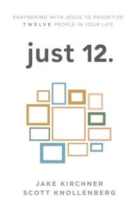 Title: just 12.: Partnering with Jesus to Prioritize Twelve People in your Life, Author: Jake Kirchner