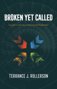 Title: Broken Yet Called: A Leader's Journey to Renewal and Restoration, Author: Terrance J Rollerson