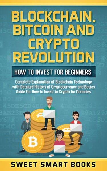 Blockchain, Bitcoin and Crypto Revolution: How To Invest For Beginners: Complete Explanation of Blockchain Technology with detailed history of cryptocurrency and Basics Guide For How to invest in crypto