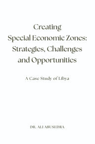 Free pdfs for ebooks to download Creating Special Economic Zones: Strategies, Challenges and Opportunities: A Case Study of Libya by Ali Abusedra