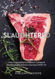 Title: SLAUGHTERED: How Inconsistent Lockdowns Collapsed the Hospitality Industry During COVID-19, Author: Vincent Tropepe