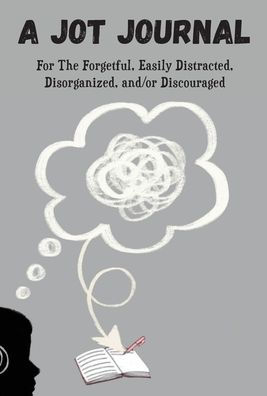 A Jot Journal For The Forgetful, Easily Distracted, Disorganized, and/or Discouraged