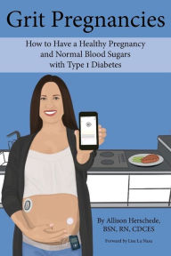 Title: Grit Pregnancies: How to Have a Healthy Pregnancy and Normal Blood Sugars with Type 1 Diabetes, Author: Allison M Herschede