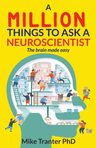 Title: A Million Things To Ask A Neuroscientist: the brain made easy, Author: Mike Tranter PhD